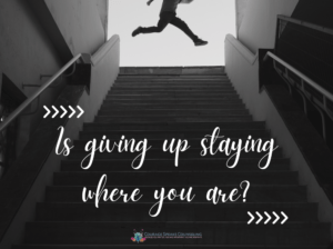 Is giving up staying where you are