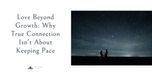 Love Beyond Growth: Why True Connection Isn’t About Keeping Pace