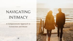 Navigating Intimacy: A Compassionate Approach to Connection and Desire